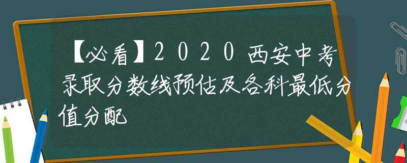 【必看】2020西安中考录取分数线预估及各科最低分值分配