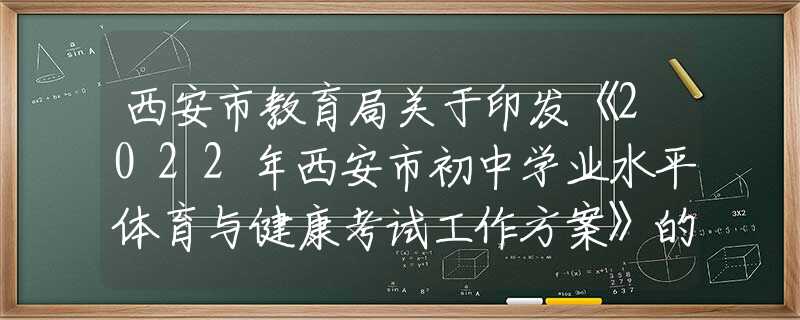 西安市教育局关于印发《2022年西安市初中学业水平体育与健康考试工作方案》的通知