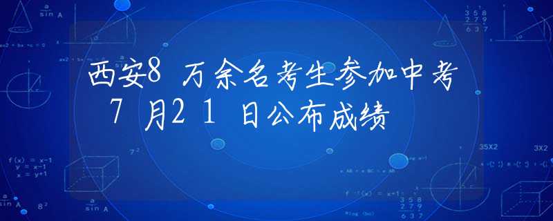 西安8万余名考生参加中考 7月21日公布成绩