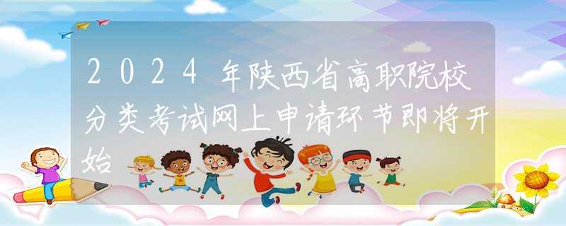 2024年陕西省高职院校分类考试网上申请环节即将开始