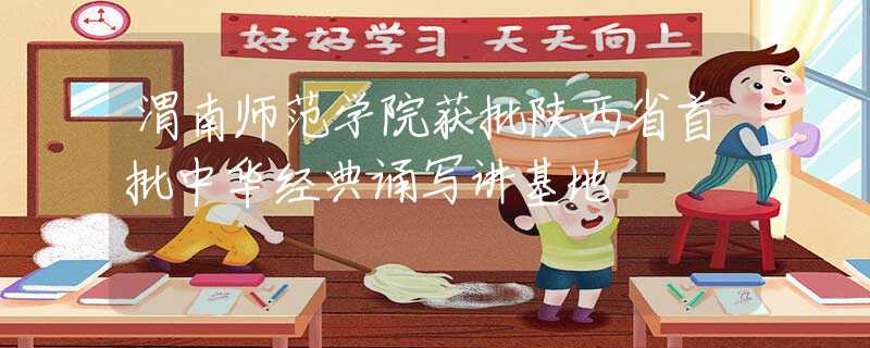 渭南师范学院获批陕西省首批中华经典诵写讲基地