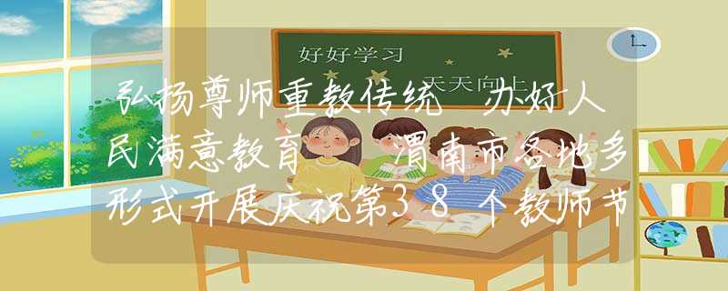 弘扬尊师重教传统 办好人民满意教育  渭南市各地多形式开展庆祝第38个教师节活动