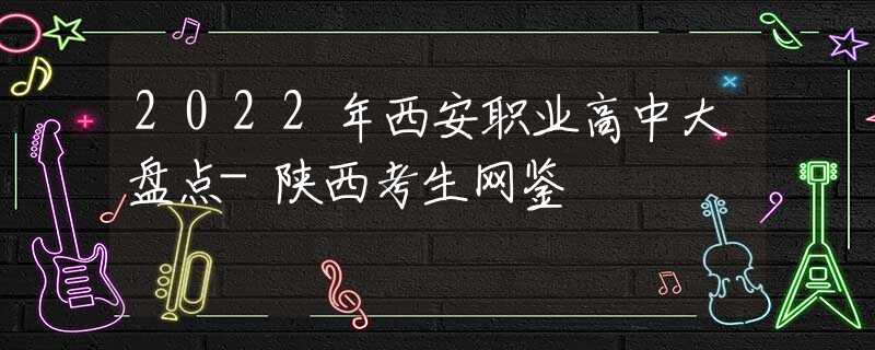 2022年西安职业高中大盘点-陕西考生网鉴