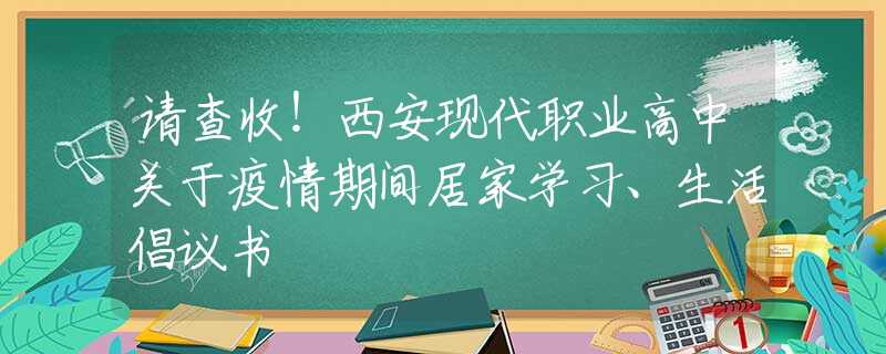 请查收！西安现代职业高中关于疫情期间居家学习、生活倡议书