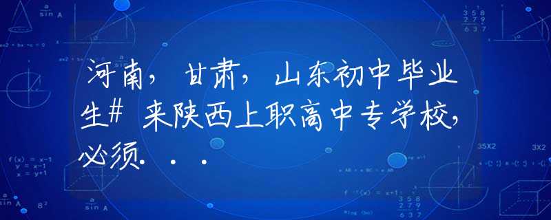 河南，甘肃，山东初中毕业生#来陕西上职高中专学校，必须...