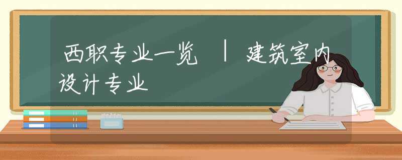 西职专业一览㉓|建筑室内设计专业