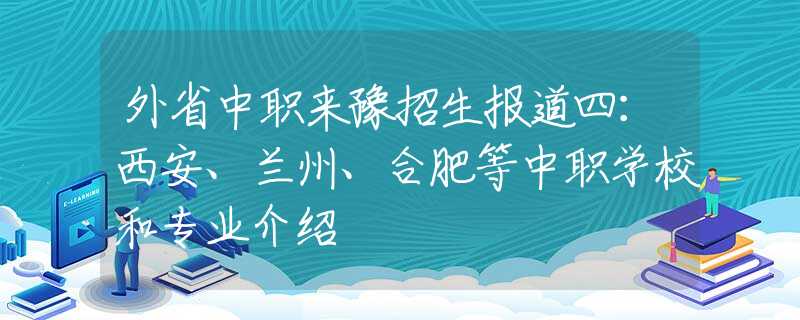 外省中职来豫招生报道四：西安、兰州、合肥等中职学校和专业介绍