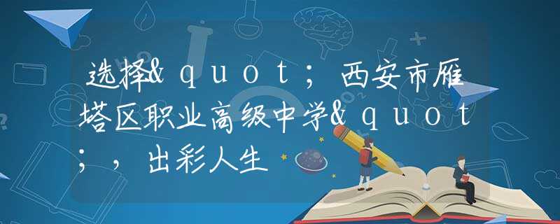 选择"西安市雁塔区职业高级中学"，出彩人生