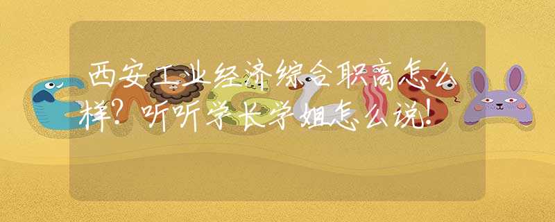 西安工业经济综合职高怎么样？听听学长学姐怎么说！