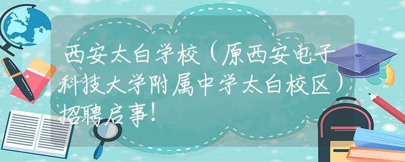 西安太白学校（原西安电子科技大学附属中学太白校区）招聘启事！