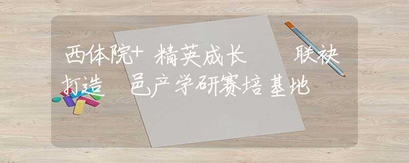 西体院+精英成长  联袂打造鄠邑产学研赛培基地
