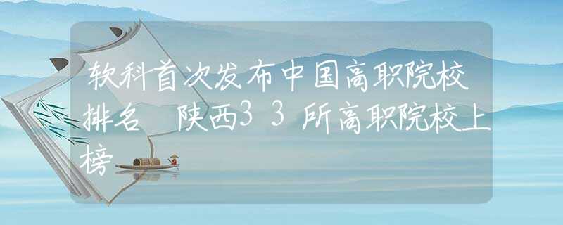 软科首次发布中国高职院校排名 陕西33所高职院校上榜