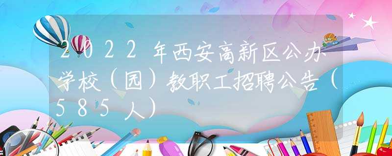 2022年西安高新区公办学校（园）教职工招聘公告（585人）
