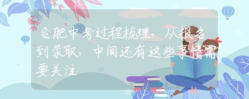 合肥中考过程梳理，从报名到录取，中间还有这些事情需要关注