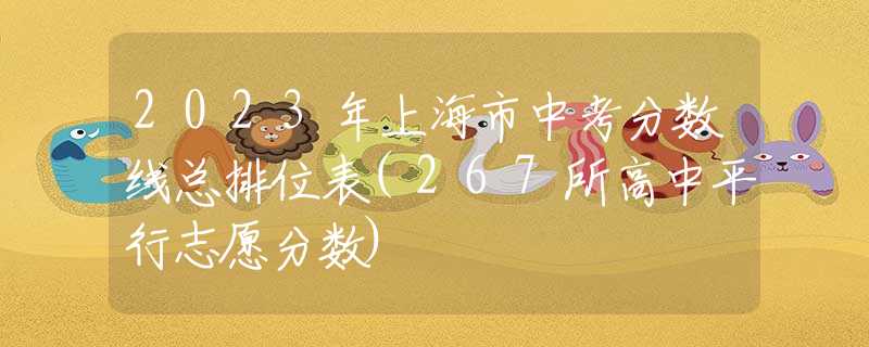 2023年上海市中考分数线总排位表(267所高中平行志愿分数)