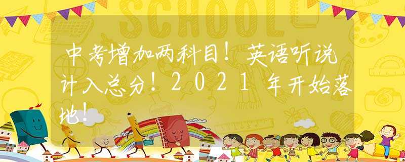 中考增加两科目！英语听说计入总分！2021年开始落地！