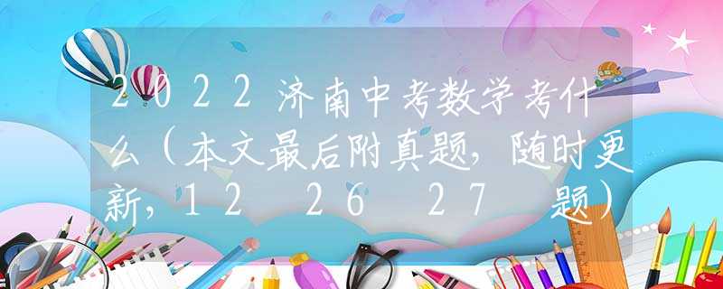 2022济南中考数学考什么（本文最后附真题，随时更新，12 26 27 题）