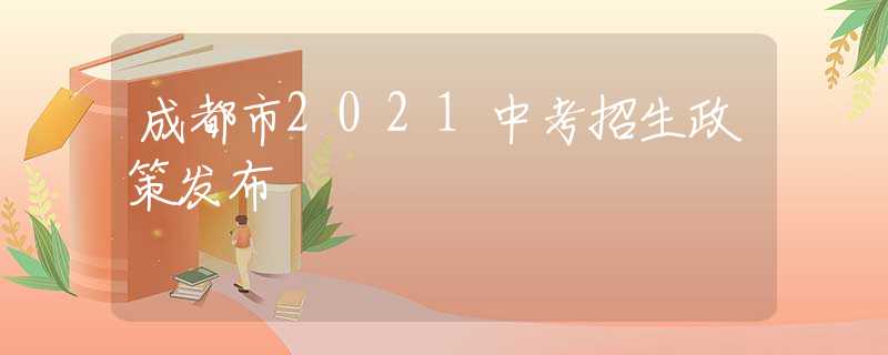 成都市2021中考招生政策发布