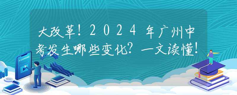 大改革！2024年广州中考发生哪些变化？一文读懂！