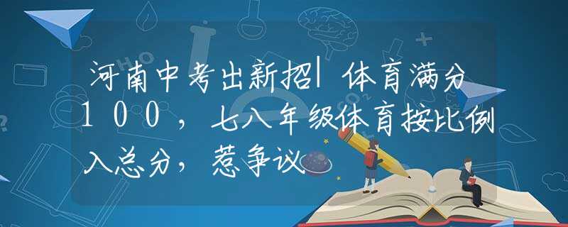 河南中考出新招|体育满分100，七八年级体育按比例入总分，惹争议