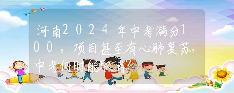 河南2024年中考满分100，项目甚至有心肺复苏，中考何时能取消？