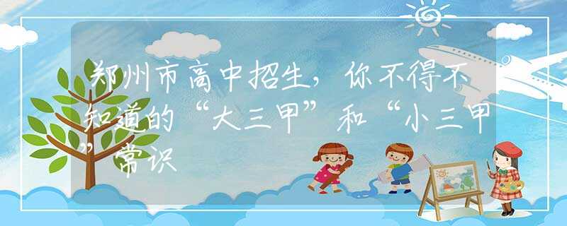 郑州市高中招生，你不得不知道的“大三甲”和“小三甲”常识