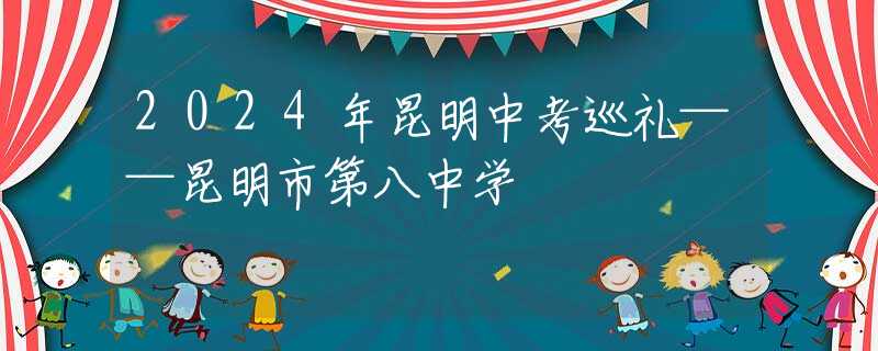 2024年昆明中考巡礼——昆明市第八中学