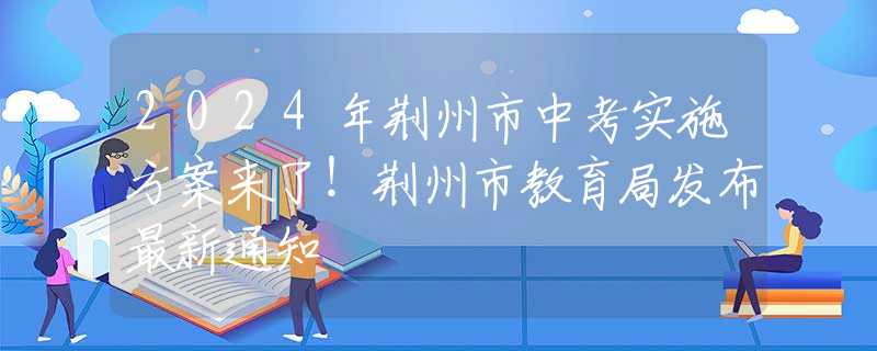2024年荆州市中考实施方案来了！荆州市教育局发布最新通知
