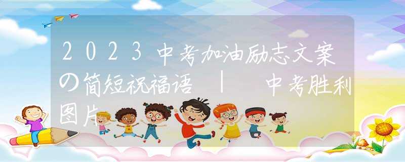 2023中考加油励志文案の简短祝福语 | 中考胜利图片