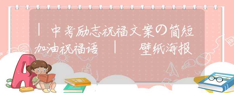 |中考励志祝福文案の简短加油祝福语 | 壁纸海报