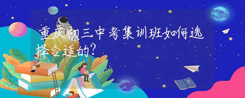 重庆初三中考集训班如何选择合适的？