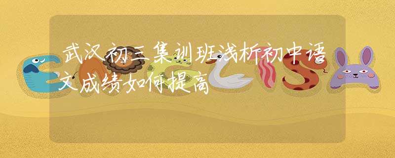 武汉初三集训班浅析初中语文成绩如何提高