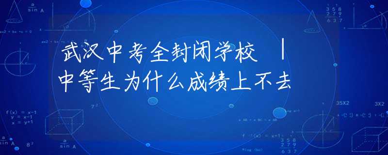 武汉中考全封闭学校 | 中等生为什么成绩上不去
