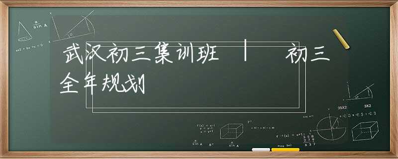武汉初三集训班 | 初三全年规划