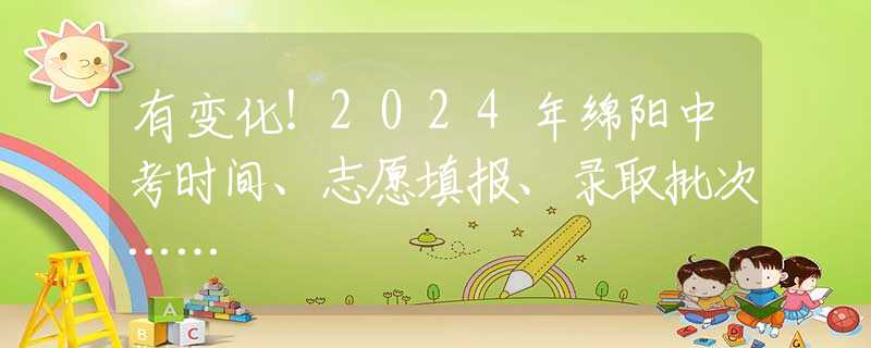 有变化！2024年绵阳中考时间、志愿填报、录取批次……