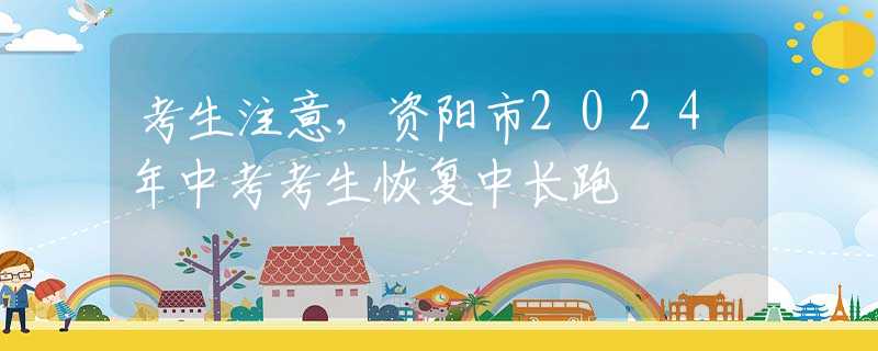 考生注意，资阳市2024年中考考生恢复中长跑