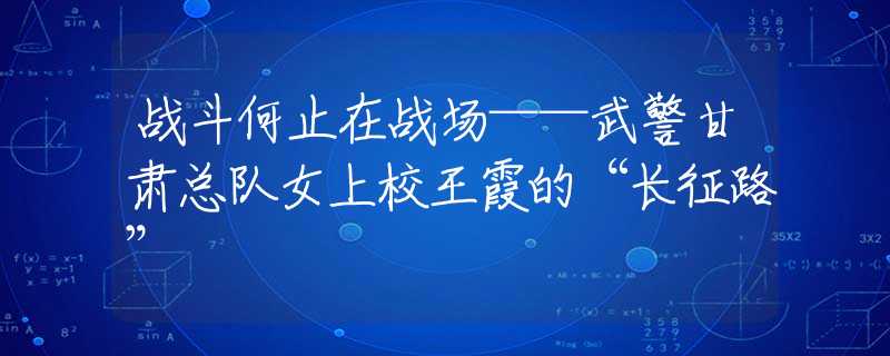 战斗何止在战场——武警甘肃总队女上校王霞的“长征路”