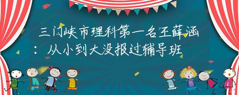 三门峡市理科第一名王薛涵：从小到大没报过辅导班