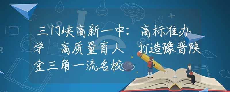 三门峡高新一中：高标准办学 高质量育人 打造豫晋陕金三角一流名校