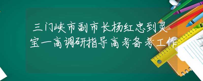 三门峡市副市长杨红忠到灵宝一高调研指导高考备考工作