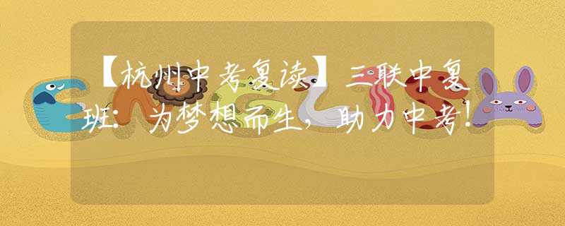 【杭州中考复读】三联中复班：为梦想而生，助力中考！