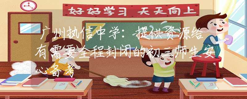 广州执信中学：提供资源给有需要全程封闭的初三师生安心备考