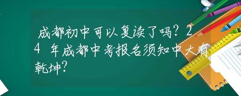 成都初中可以复读了吗？24年成都中考报名须知中大有乾坤？