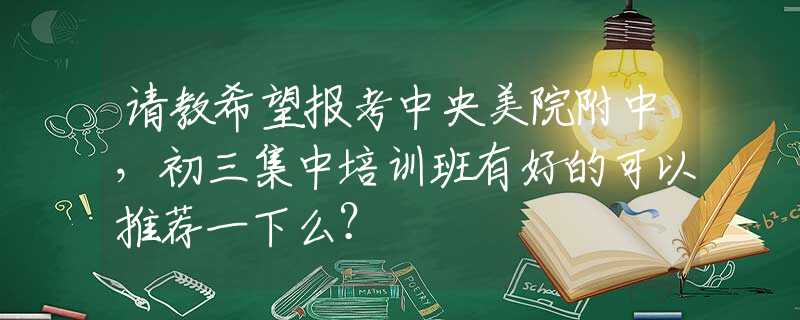 请教希望报考中央美院附中，初三集中培训班有好的可以推荐一下么？