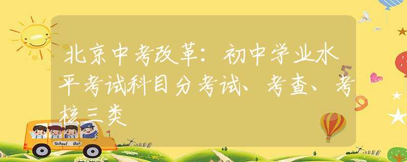 北京中考改革：初中学业水平考试科目分考试、考查、考核三类