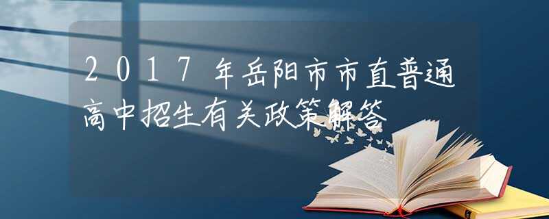 2017年岳阳市市直普通高中招生有关政策解答