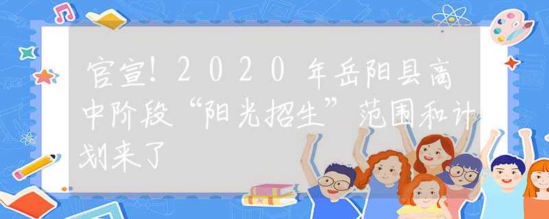 官宣！2020年岳阳县高中阶段“阳光招生”范围和计划来了