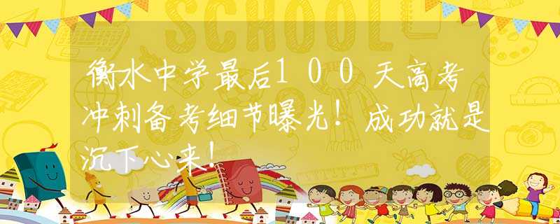 衡水中学最后100天高考冲刺备考细节曝光！成功就是沉下心来！