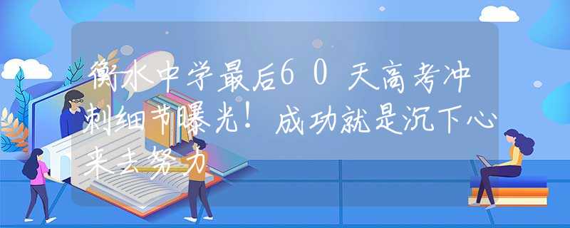 衡水中学最后60天高考冲刺细节曝光！成功就是沉下心来去努力