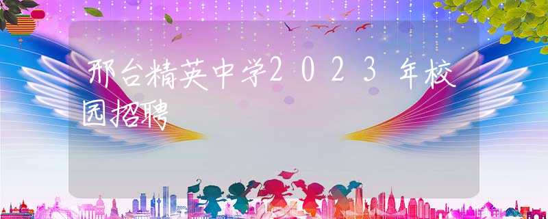 邢台精英中学2023年校园招聘